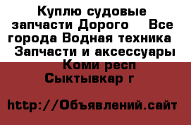 Куплю судовые запчасти Дорого! - Все города Водная техника » Запчасти и аксессуары   . Коми респ.,Сыктывкар г.